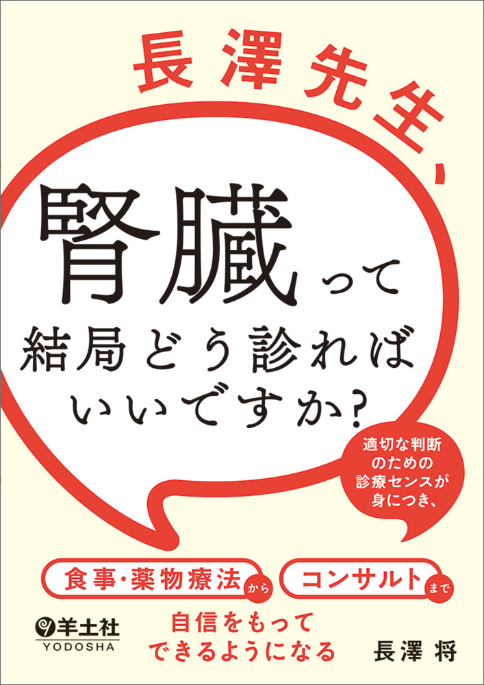 長澤先生、腎臓って結局どう診ればいいですか？〜適切な判断のための診療センスが身につき、食事・薬物療法からコンサルトまで自信をもってできるようになる