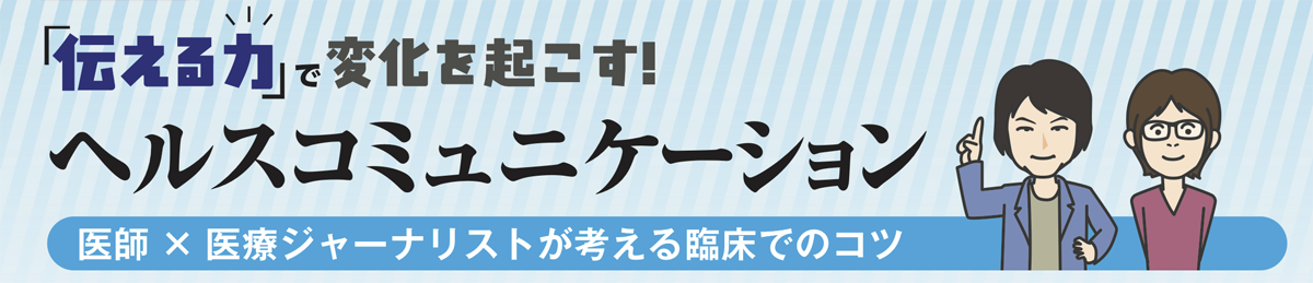 「伝える力」で変化を起こす！ ヘルスコミュニケーション 医師×医療ジャーナリストが考える臨床でのコツ