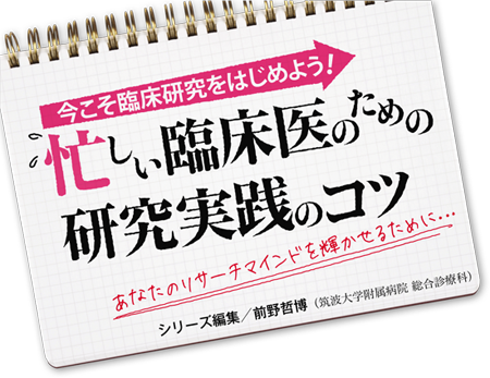 今こそ臨床研究をはじめよう！ 忙しい臨床医のための研究実践のコツ