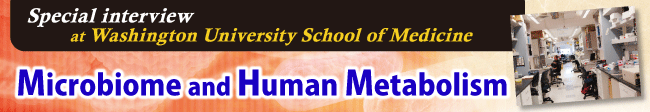 Special interviews at Washington University School of Medicine　Microbiome and Human Metabolism