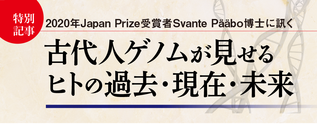 2020年Japan Prize受賞者Svante Pääbo博士に訊く 古代人ゲノムが見せるヒトの過去・現在・未来