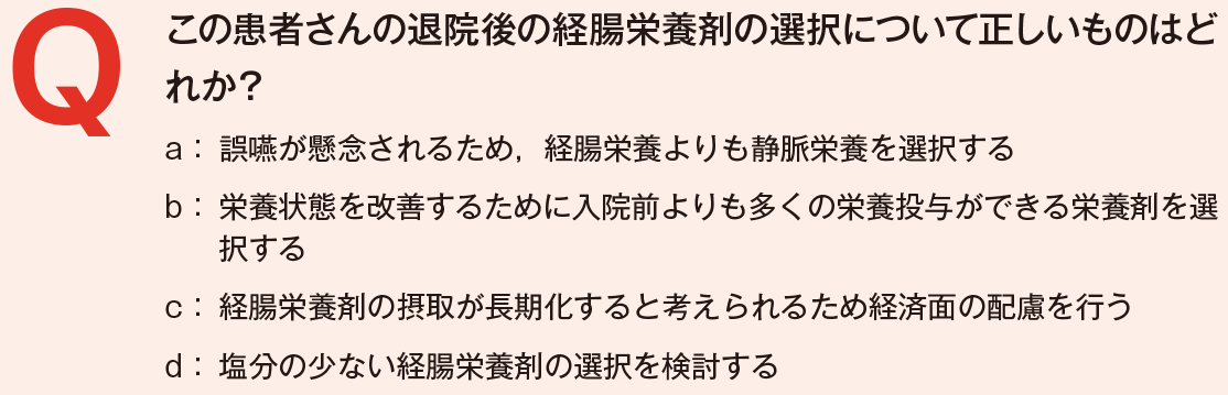 この患者さんの退院後の経腸栄養剤の選択について正しいものはどれか？