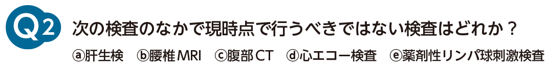 次の検査のなかで現時点で行うべきではない検査はどれか？