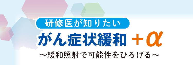 研修医が知りたい がん症状緩和＋α 〜緩和照射で可能性をひろげる〜