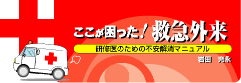 ここが困った！救急外来～研修医のための不安解消マニュアル