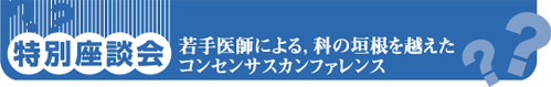若手医師による，科の垣根を越えたコンセンサスカンファレンス