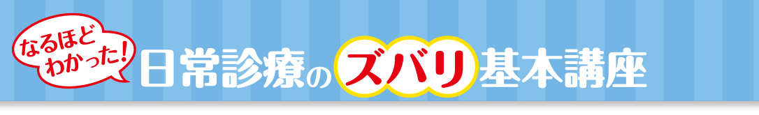 なるほど わかった！日常診療のズバリ基本講座