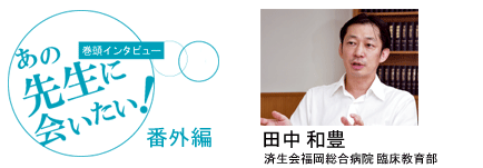 [巻頭インタビュー]あの先生に会いたい！番外編1　失敗をどう活かすか（田中先生）