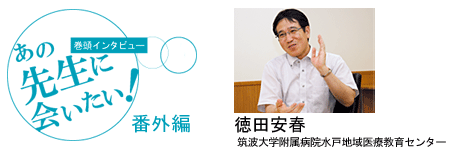 [巻頭インタビュー]あの先生に会いたい！番外編7　夢は日本でEBMコンテストを開くこと（徳田先生）