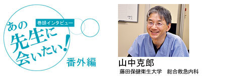 [巻頭インタビュー]あの先生に会いたい！番外編2　臨床力をのばす勉強法（山中先生）