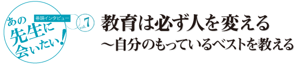 [巻頭インタビュー]あの先生に会いたい！教育は必ず人を変える～自分のもっているベストを教える（山中先生）