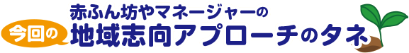 赤ふん坊やマネージャーの今回の地域志向アプローチのタネ