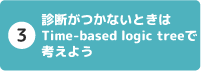 3 診断がつかないときはTime-based logic treeで考えよう